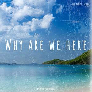 Why are we here