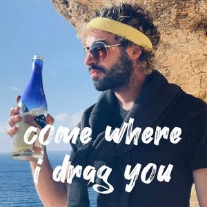 come where i drag you