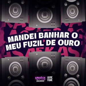 MANDEI BANHAR O MEU FUZIL DE OURO (Explicit)