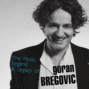 The Music, Legend & Legacy Of Goran Bregovic