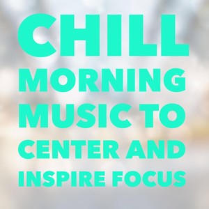 Chill Morning - Music to Center and Inspire Focus