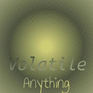 Volatile Anything