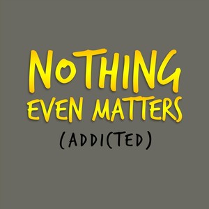 Nothing Even Matters(Addicted)