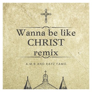 Wanna Be Like Christ (Kayz Famo Remix)