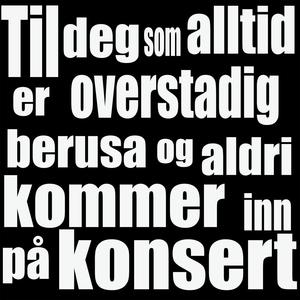 Til deg som alltid er overstadig berusa og aldri kommer inn på konsert (det får'n aldri se) [Explicit]