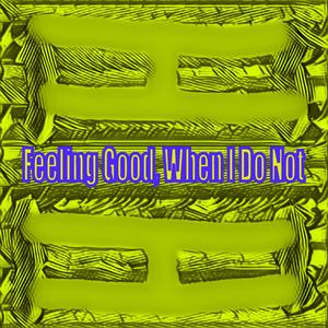 Feeling Good, When I Do Not (Explicit)