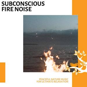 Subconscious Fire Noise - Peaceful Nature Music for Ultimate Relaxation