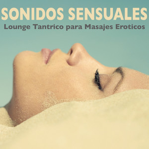 Sonidos Sensuales - Lounge Tantrico, Canciones Tantra para Masajes Eroticos y Hacer el Amor