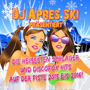 DJ Apres Ski präsentiert - die heißesten Schlager und Discofox Hits auf der Piste 2015 bis 2016! (Explicit)