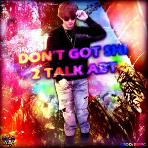 don't got shi 2 talk abt