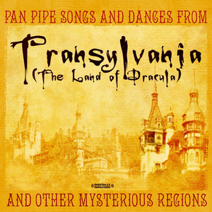 Pan Pipe Songs And Dances From Transylvania (The Land Of Dracula) And Other Mysterious Regions (Digitally Remastered)