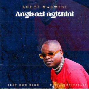 Angisazi Ngithini (feat. Bhuti Maswidi & Qwn Zerh)