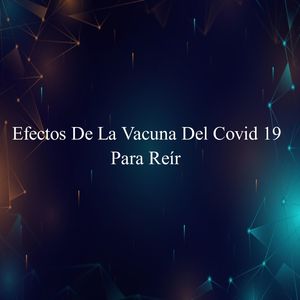 Efectos De La Vacuna Del Covid 19-Para Reír