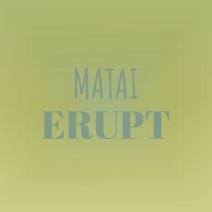 Matai Erupt