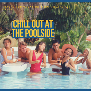 Chill Out At The Poolside - Tracks For Vacation & Soft Beats For Dance