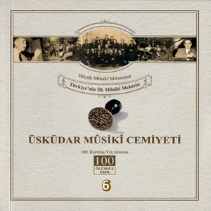 Üsküdar Musıki Cemiyeti / Büyük Musıki Mirasımız / Türkiye'nin Musıki Mektebi Vol. 6 (Üsküdar Musıki Cemiyetinin 100. Kuruluş Yılı Anısına)