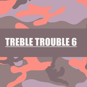 TREBLE TROUBLE 6