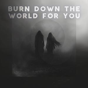 Burn Down the World For You