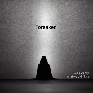 Forsaken (...so we try, what we didn't try)