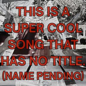 This Is A Super Cool Song That Has No Name (Name Pending) (feat. Tropicanaa)