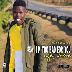 I'm too bad for you (feat. Bathabile)