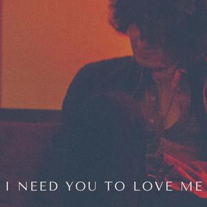 I Need You To Love Me