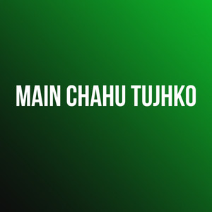 Main Chahu Tujhko