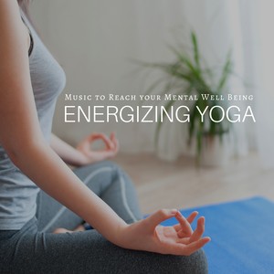 Energizing Yoga: Yoga Music to Reach your Mental Well Being, Inner Peace, Tranquility, Serenity