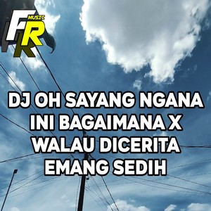 DJ OH SAYANG NGANA INI BAGAIMANA X WALAU DICERITA EMANG SEDIH