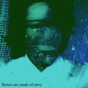 Bones are made of envy