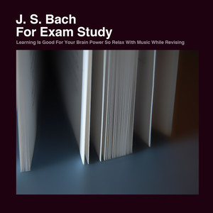 J. S. Bach For Exam Study: Learning Is Good For Your Brain Power So Relax With Music While Revising