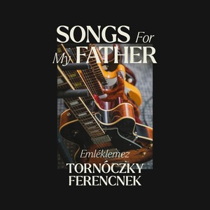 Songs For My Father (Emléklemez Tornóczky Ferencnek)