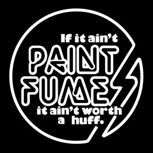 If It Ain't Paint Fumes It Ain't Worth a Huff