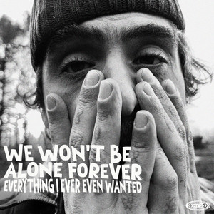 We Won't Be Alone Forever / Everything I Ever Even Wanted