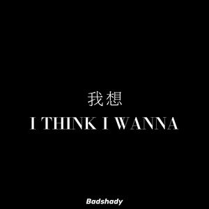 我想 I THINK I WANNA