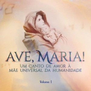 Ave, Maria! Um Canto de Amor à Mãe Universal da Humanidade, Vol. 1