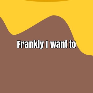 Frankly I want to