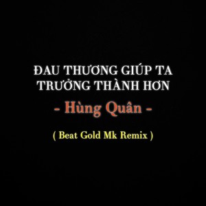 Đau Thương Giúp Ta Trưởng Thành Hơn (Beat Gold Mk Remix)