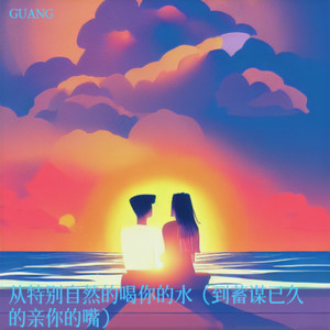 从特别自然的喝你的水 (到蓄谋已久的亲你的嘴)