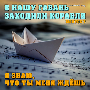 В нашу гавань заходили корабли. Я знаю, что ты меня ждёшь... (Выпуск 7, Remastered 2025)