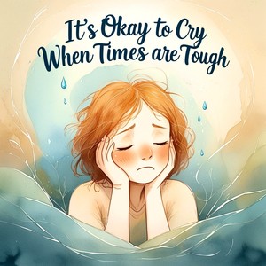 It's Okay To Cry When Times Are Tough
