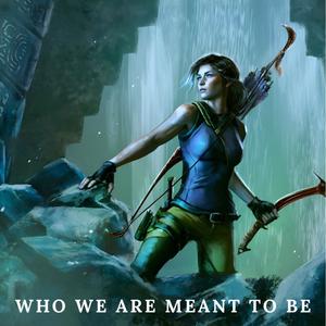 Who we are meant to be (Tomb Raider inspired)