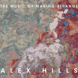 Alex Hills: The Music of Making Strange