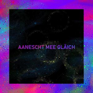 Aanescht mee gläich