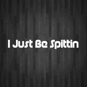 I Just Be Spittin'