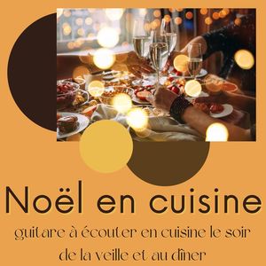 Noël en cuisine: Chansons de Noël, guitare à écouter en cuisine le soir de la veille et au dîner