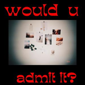 Would you ADMIT it?