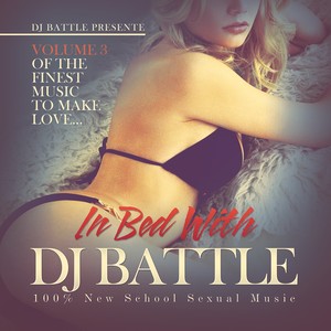 In Bed with DJ Battle, Vol. 3 (The Finest Music to ***) [100% New School Sexual Music]