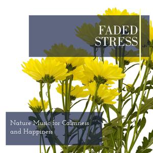 Faded Stress - Nature Music for Calmness and Happiness