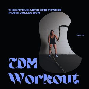 EDM Workout - The Enthusiastic And Fitness Music Collection, Vol 17